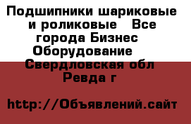 Подшипники шариковые и роликовые - Все города Бизнес » Оборудование   . Свердловская обл.,Ревда г.